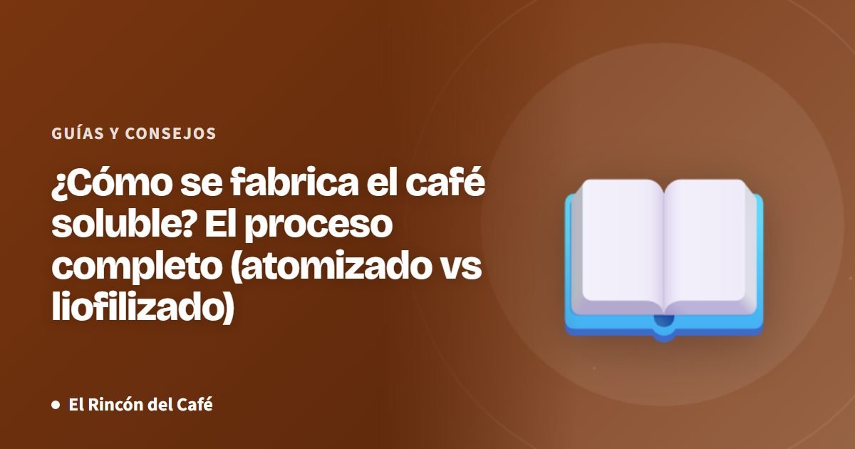 ¿Cómo se fabrica el café soluble? El proceso completo (atomizado vs liofilizado)